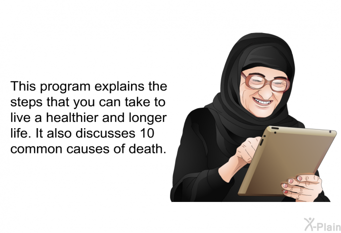 This health information explains the steps that you can take to live a healthier and longer life. It also discusses 10 common causes of death.