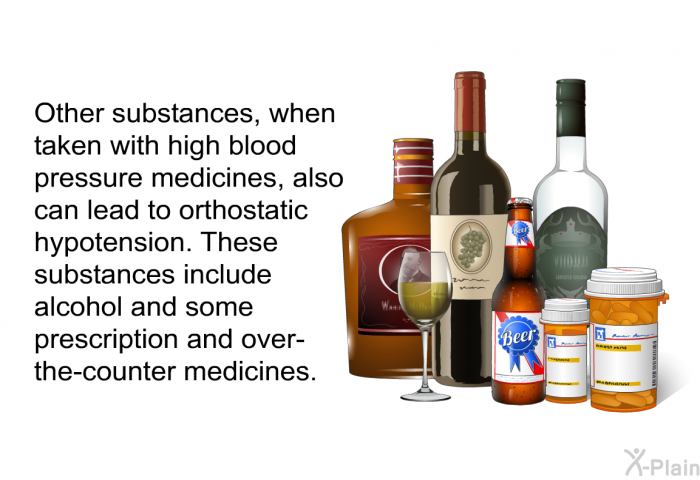 Other substances, when taken with high blood pressure medicines, also can lead to orthostatic hypotension. These substances include alcohol and some prescription and over-the-counter medicines.