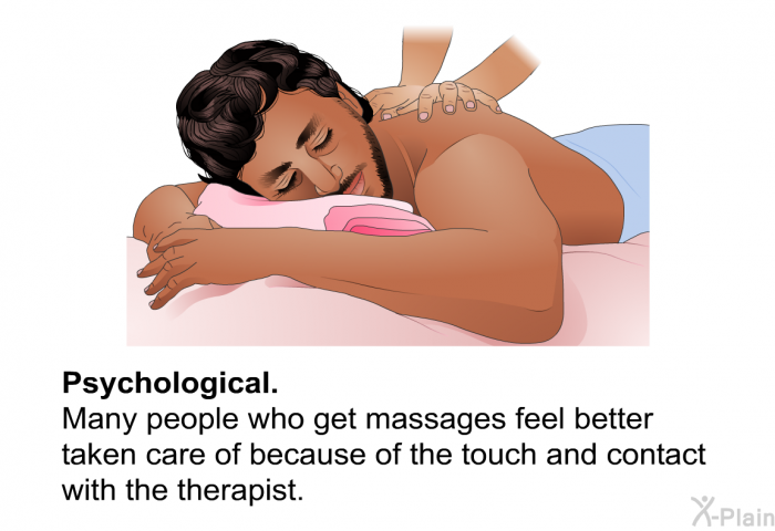 <U>Psychological</U>. Many people who get massages feel better taken care of because of the touch and contact with the therapist.