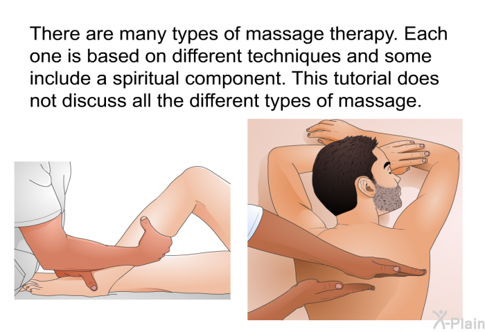There are many types of massage therapy. Each one is based on different techniques and some include a spiritual component. This tutorial does not discuss all the different types of massage.