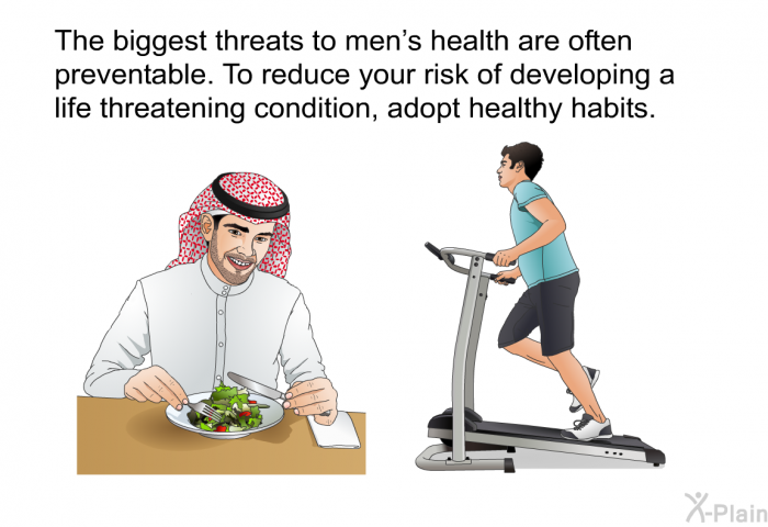 The biggest threats to men's health are often preventable. To reduce your risk of developing a life threatening condition, adopt healthy habits.