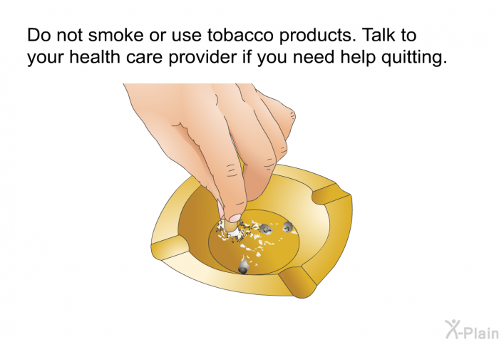 Do not smoke or use tobacco products. Talk to your health care provider if you need help quitting.