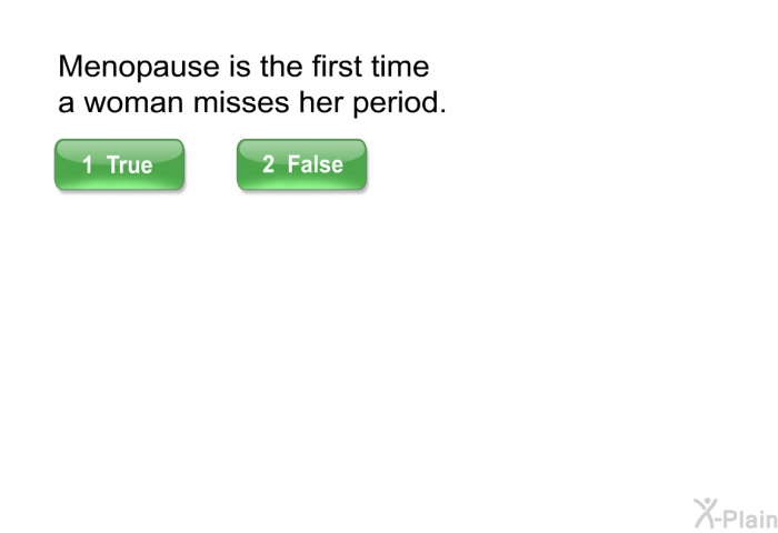 Menopause is the first time a woman misses her period.