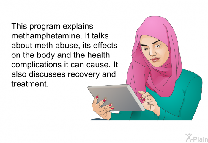 This health information explains methamphetamine. It talks about meth abuse, its effects on the body and the health complications it can cause. It also discusses recovery and treatment.