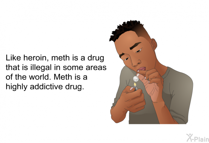 Like heroin, meth is a drug that is illegal in some areas of the world. Meth is a highly addictive drug.