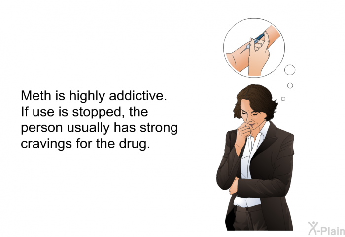 Meth is highly addictive. If use is stopped, the person usually has strong cravings for the drug.