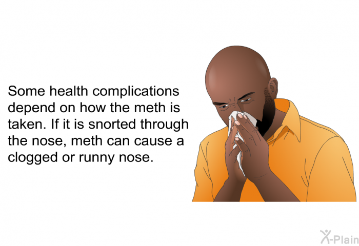 Some health complications depend on how the meth is taken. If it is snorted through the nose, meth can cause a clogged or runny nose.