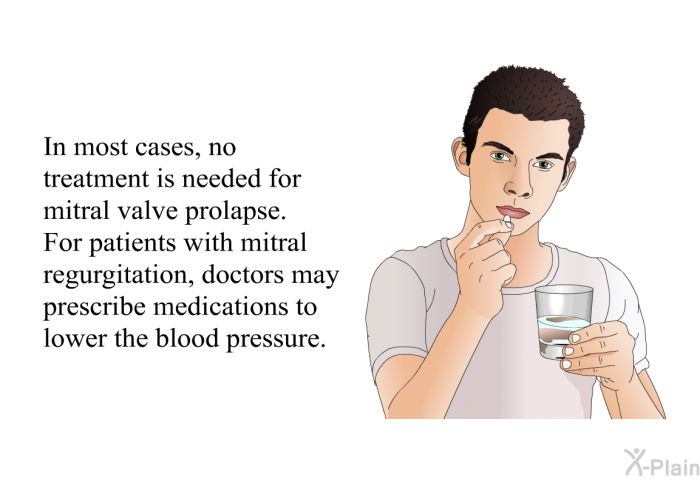 In most cases, no treatment is needed for mitral valve prolapse. For patients with mitral regurgitation, doctors may prescribe medications to lower the blood pressure.