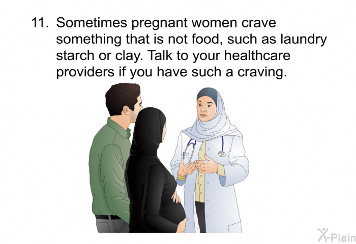 Sometimes pregnant women crave something that is not food, such as laundry starch or clay. Talk to your healthcare providers if you have such a craving.