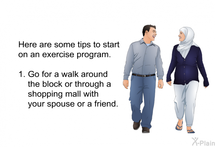 Here are some tips to start on an exercise program.  Go for a walk around the block or through a shopping mall with your spouse or a friend.