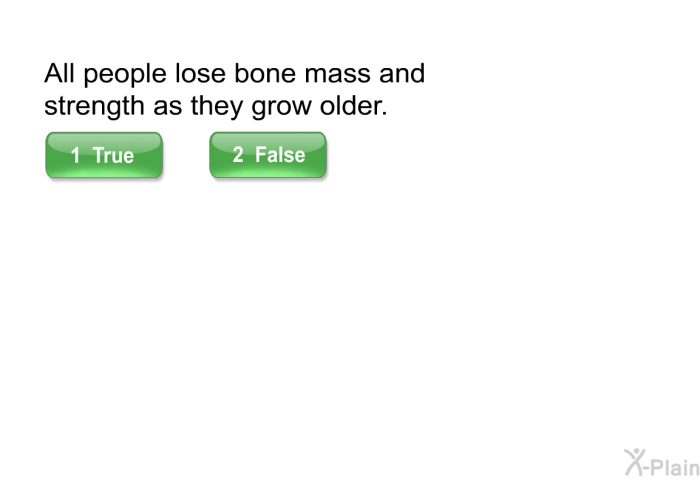 All people lose bone mass and strength as they grow older.