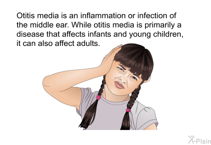 Otitis media is an inflammation or infection of the middle ear. While otitis media is primarily a disease that affects infants and young children, it can also affect adults.