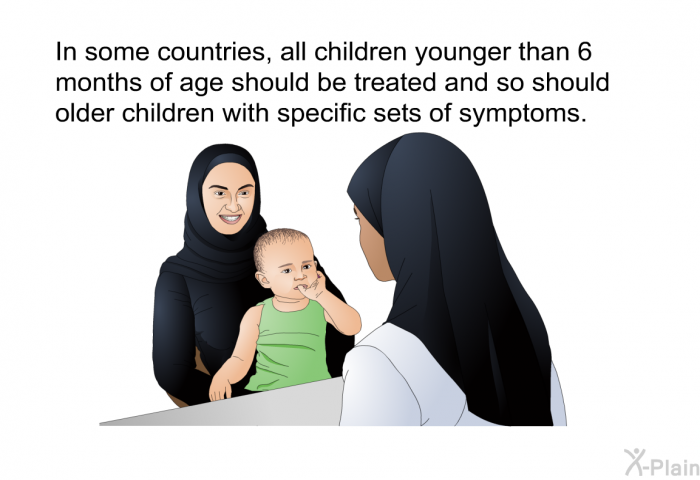 In some countries, all children younger than 6 months of age should be treated and so should older children with specific sets of symptoms.