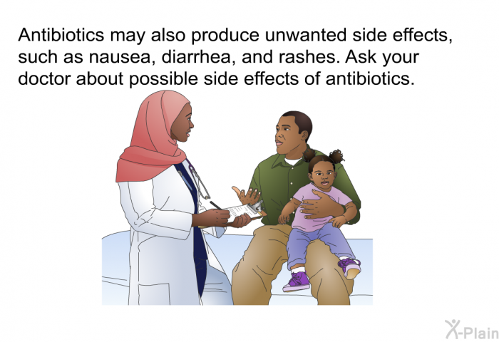 Antibiotics may also produce unwanted side effects, such as nausea, diarrhea, and rashes. Ask your doctor about possible side effects of antibiotics.