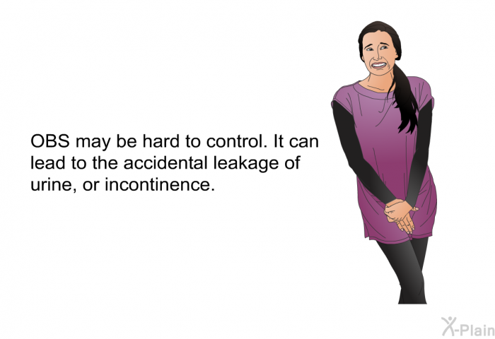 OBS may be hard to control. It can lead to the accidental leakage of urine, or incontinence.