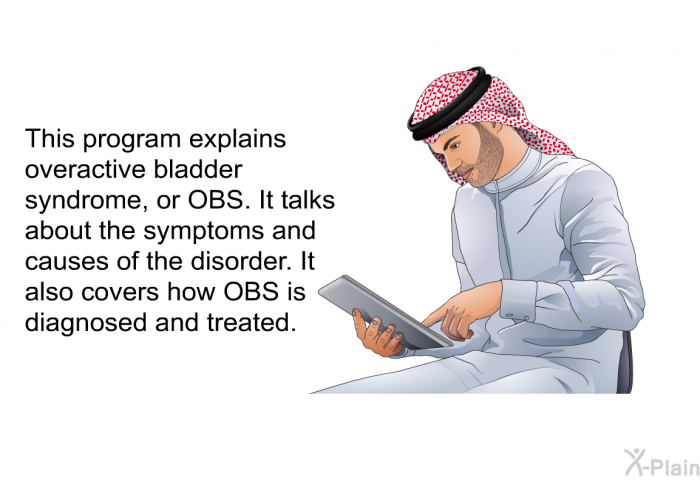 This health information explains overactive bladder syndrome, or OBS. It talks about the symptoms and causes of the disorder. It also covers how OBS is diagnosed and treated.