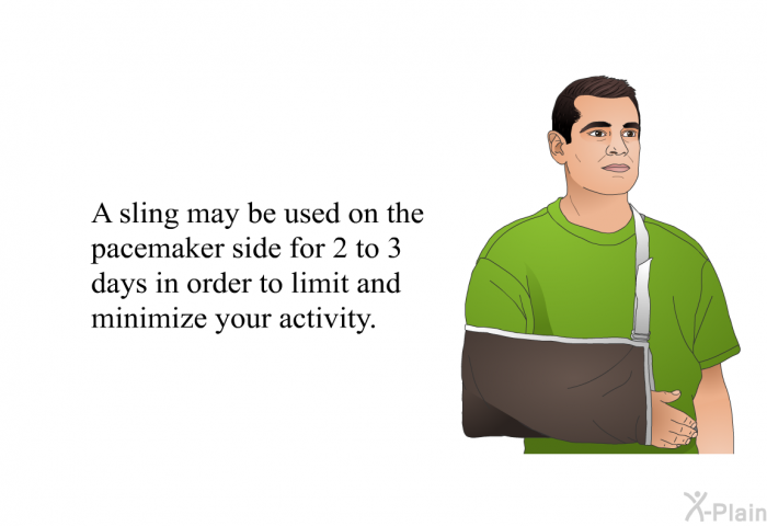 A sling may be used on the pacemaker side for 2 to 3 days in order to limit and minimize your activity.