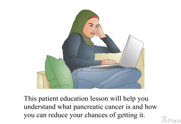 This health information will help you understand what pancreatic cancer is and how you can reduce your chances of getting it.