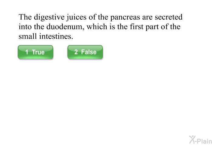 The digestive juices of the pancreas are secreted into the duodenum, which is the first part of the small intestines.