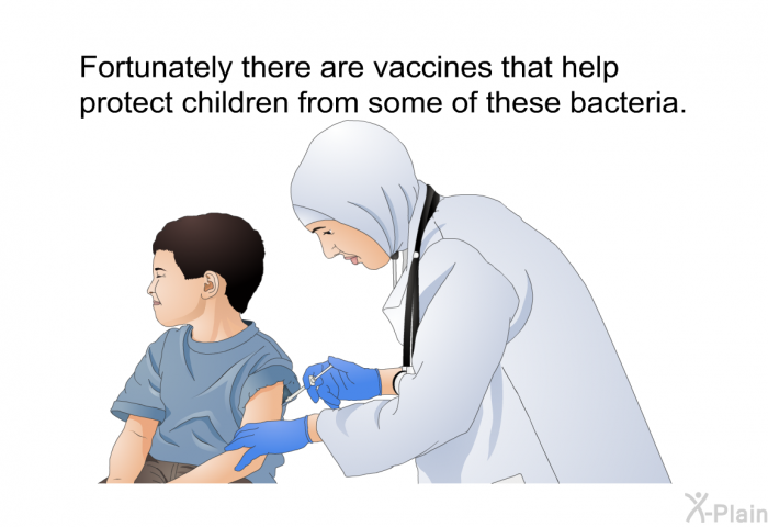 Fortunately there are vaccines that help protect children from some of these bacteria.