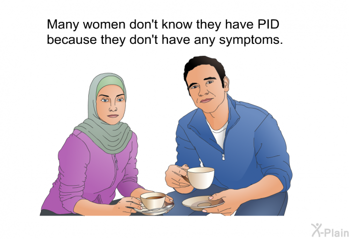 Many women don't know they have PID because they don't have any symptoms.