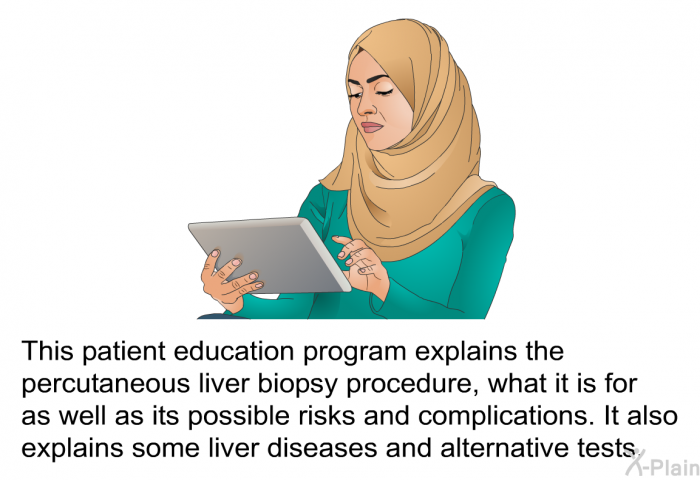 This health information explains the percutaneous liver biopsy procedure, what it is for as well as its possible risks and complications. It also explains some liver diseases and alternative tests.