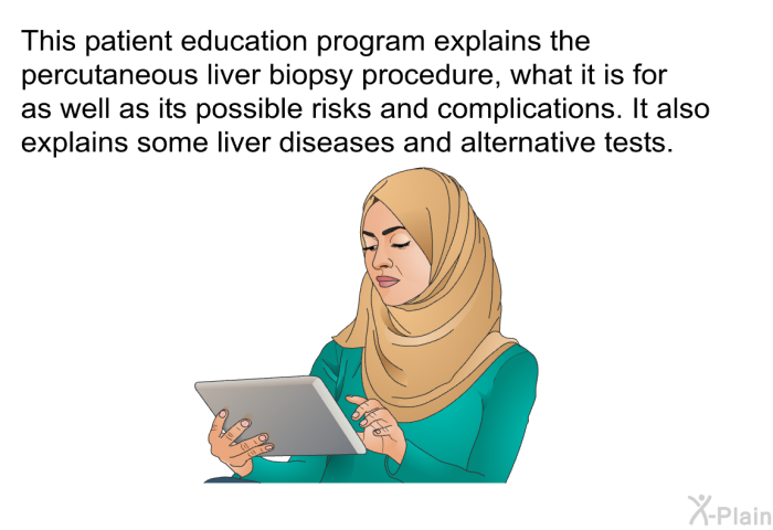 This health information explains the percutaneous liver biopsy procedure, what it is for as well as its possible risks and complications. It also explains some liver diseases and alternative tests.