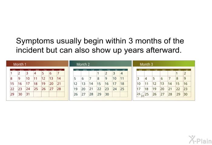 Symptoms usually begin within 3 months of the incident but can also show up years afterward.