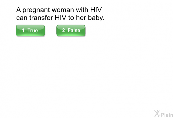 A pregnant woman with HIV can transfer HIV to her baby.