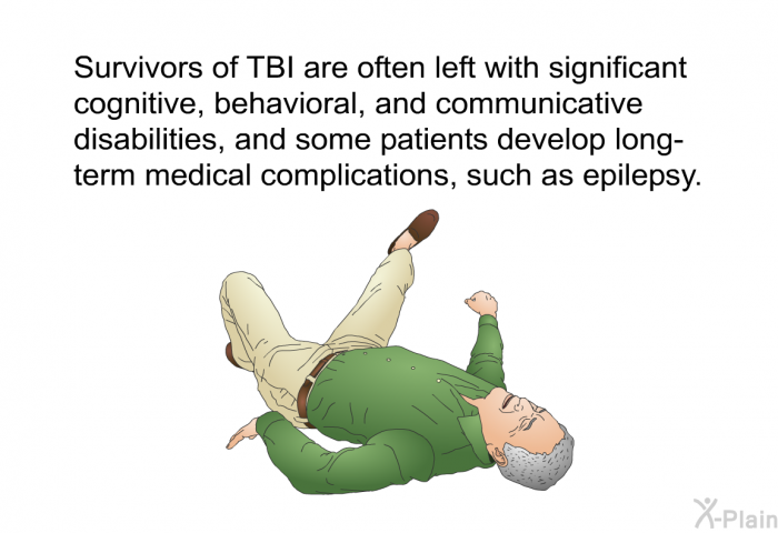 Survivors of TBI are often left with significant cognitive, behavioral, and communicative disabilities, and some patients develop long-term medical complications, such as epilepsy.