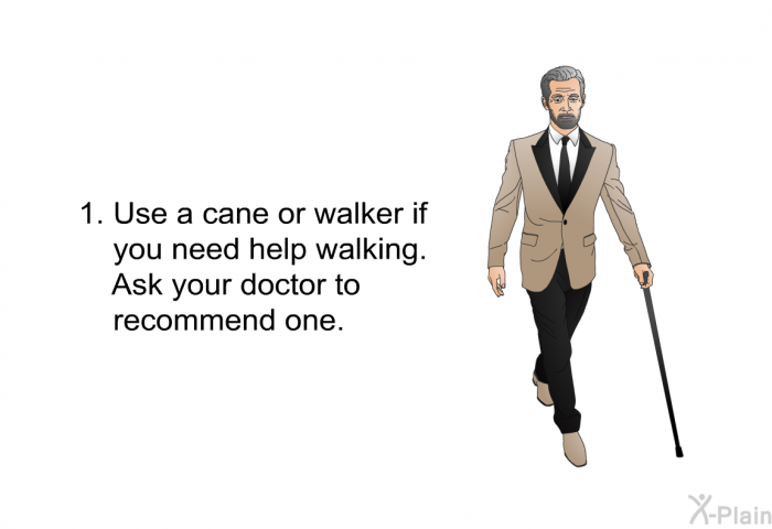 Use a cane or walker if you need help walking. Ask your doctor to recommend one.