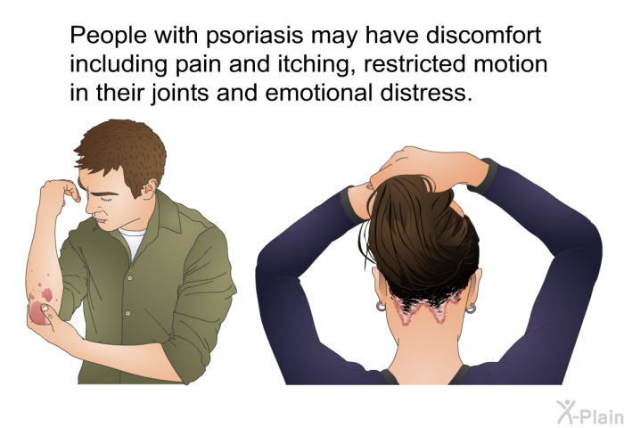 People with psoriasis may have discomfort including pain and itching, restricted motion in their joints and emotional distress.