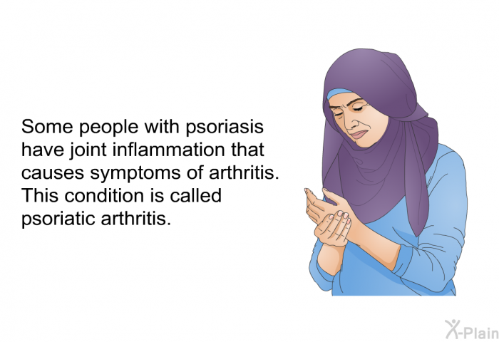 Some people with psoriasis have joint inflammation that causes symptoms of arthritis. This condition is called <I>psoriatic arthritis</I>.
