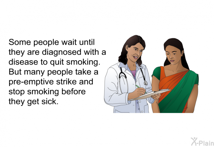 Some people wait until they are diagnosed with a disease to quit smoking. But many people take a pre-emptive strike and stop smoking before they get sick.