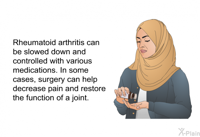 Rheumatoid arthritis can be slowed down and controlled with various medications. In some cases, surgery can help decrease pain and restore the function of a joint.