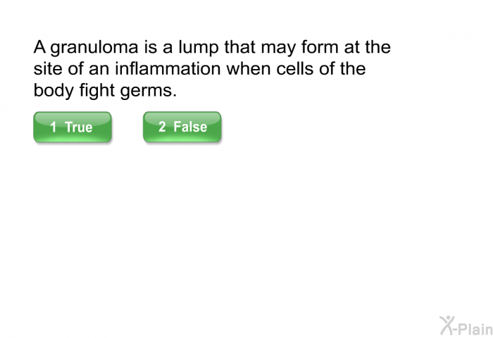 A granuloma is a lump that may form at the site of an inflammation when cells of the body fight germs.