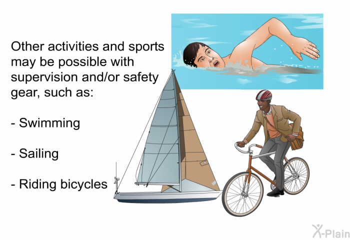 Other activities and sports may be possible with supervision and/or safety gear, such as:  Swimming Sailing Riding bicycles