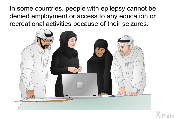 In some countries, people with epilepsy cannot be denied employment or access to any education or recreational activities because of their seizures.