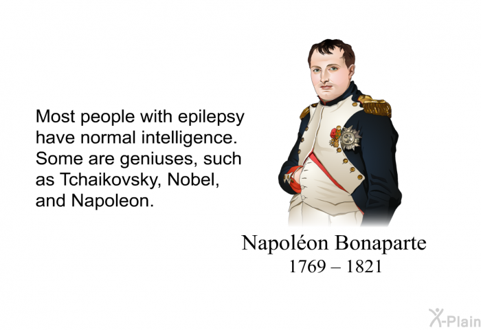 Most people with epilepsy have normal intelligence. Some are geniuses, such as Tchaikovsky, Nobel, and Napoleon.