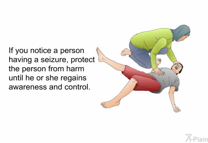 If you notice a person having a seizure, protect the person from harm until he or she regains awareness and control.