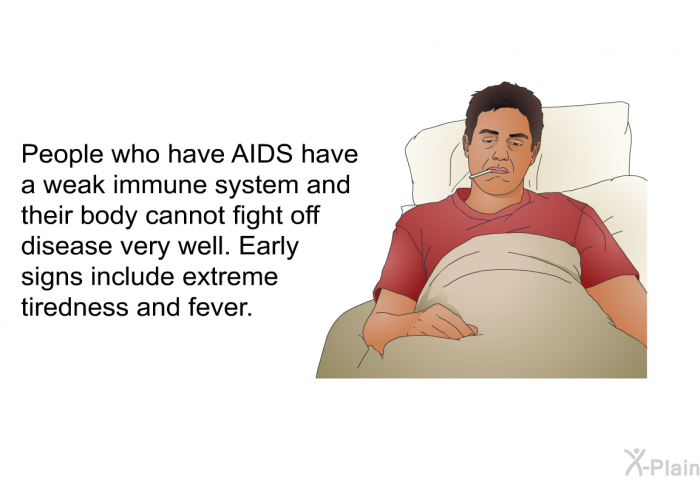 People who have AIDS have a weak immune system and their body cannot fight off disease very well. Early signs include extreme tiredness and fever.