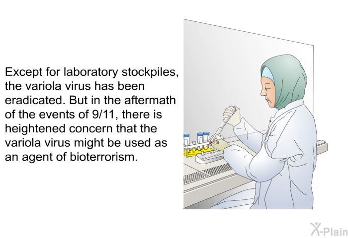 Except for laboratory stockpiles, the variola virus has been eradicated. But in the aftermath of the events of 9/11, there is heightened concern that the variola virus might be used as an agent of bioterrorism.