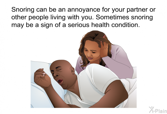 Snoring can be an annoyance for your partner or other people living with you. Sometimes snoring may be a sign of a serious health condition.