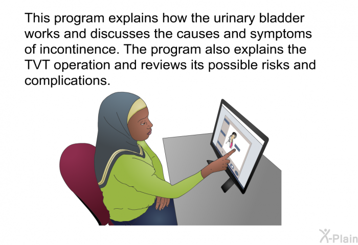 This health information explains how the urinary bladder works and discusses the causes and symptoms of incontinence. The health information also explains the TVT operation and reviews its possible risks and complications.