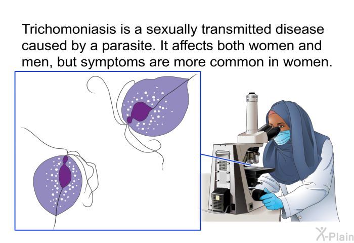 Trichomoniasis is a sexually transmitted disease caused by a parasite. It affects both women and men, but symptoms are more common in women.