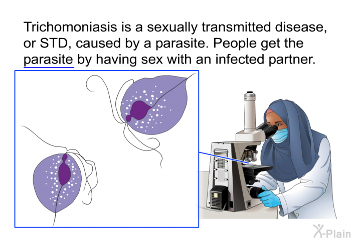 Trichomoniasis is a sexually transmitted disease, or STD, caused by a parasite. People get the parasite by having sex with an infected partner.