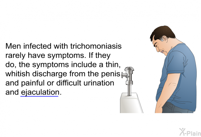 Men infected with trichomoniasis rarely have symptoms. If they do, the symptoms include a thin, whitish discharge from the penis and painful or difficult urination and ejaculation.