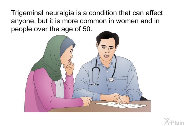 Trigeminal neuralgia is a condition that can affect anyone, but it is more common in women and in people over the age of 50.