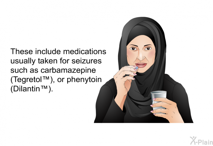 These include medications usually taken for seizures such as carbamazepine (Tegretol ™), or phenytoin (Dilantin ™).
