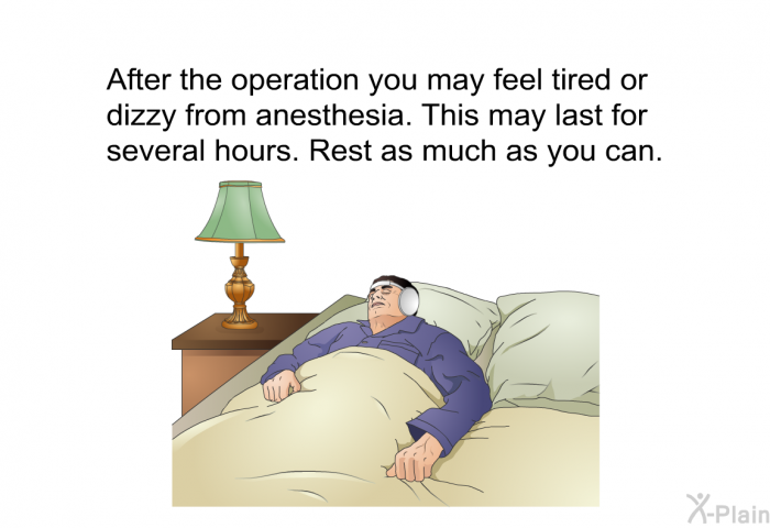 After the operation you may feel tired or dizzy from anesthesia. This may last for several hours. Rest as much as you can.